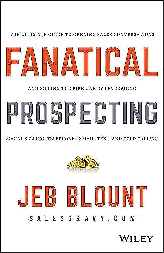 Fanatical Prospecting: The Ultimate Guide to Opening Sales Conversations and Filling the Pipeline by Leveraging Social Selling, Telephone, Email, Text, and Cold Calling (Jeb Blount)